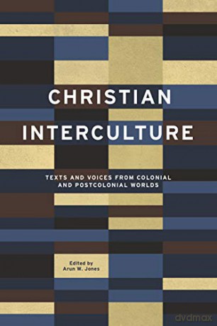 Christian Interculture: Texts and Voices from Colonial and Postcolonial Worlds: 3 World Christianity - Arun W. Jones [KSIĄŻKA]