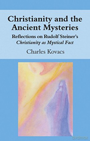 Christianity and the Ancient Mysteries: Reflections on Rudolf Steiner's Christianity as Mystical Fact - Charles Kovacs [KSIĄŻKA]