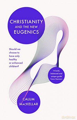 Christianity and the New Eugenics: Should We Choose To Have Only Healthy Or Enhanced Children - Dr Calum MacKellar [KSIĄŻKA]