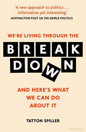 We'Re Living Through The Breakdown: And Here's What We Can Do About It: Making Sense Of Politics In A Messed Up World - Tatton Spiller [KSIĄŻKA]