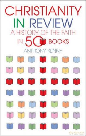 Christianity in Review: A History of the Church in 50 Books: A History of the Faith in 50 Books - Sir Anthony Kenny [KSIĄŻKA]