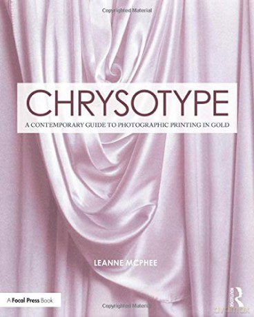 Chrysotype: A Contemporary Guide to Photographic Printing in Gold Contemporary Practices in Alternative Process Photography - Leanne McPhee [KSIĄŻKA]