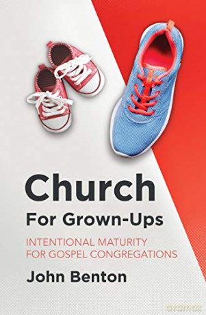 Church for Grown-Ups: Intentional Maturity for Gospel Congregations - John Benton [KSIĄŻKA]
