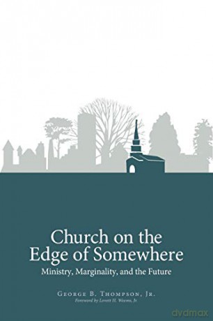 Church on the Edge of Somewhere: Ministry, Marginality, and the Future - George B. Jr. Thompson [KSIĄŻKA]