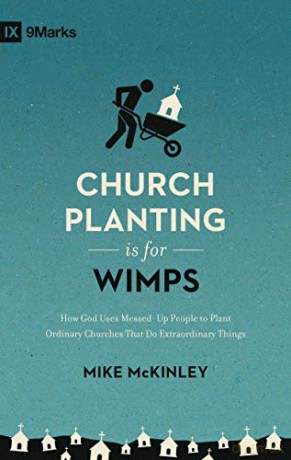 Church Planting Is for Wimps: How God Uses Messed-Up People to Plant Ordinary Churches That Do Extraordinary Things 9marks - Mike McKinley [KSIĄŻKA]