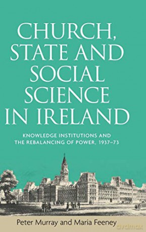 Church, State and Social Science in Ireland: Knowledge Institutions and the Rebalancing of Power, 193773 - Peter Murray [KSIĄŻKA]