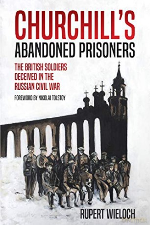Churchill's Abandoned Prisoners: The British Soldiers Deceived in the Russian Civil War - Rupert Wieloch [KSIĄŻKA]