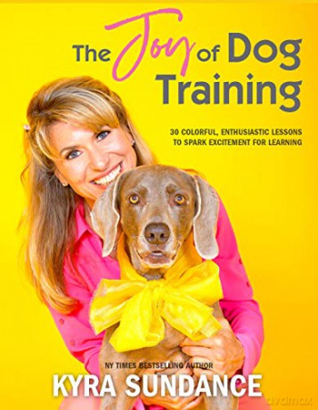 The Joy Of Dog Training: 30 Fun, No-Fail Lessons To Raise And Train A Happy, Well-Behaved Dog (9) (Dog Tricks And Training) - Kyra Sundance [KSIĄŻKA]