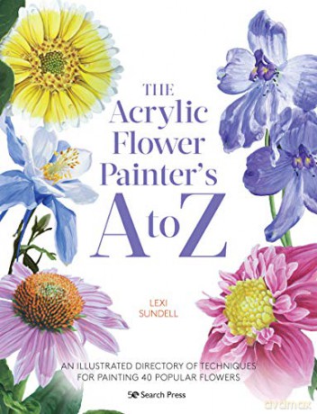 The Acrylic Flower Painter'S A To Z: An Illustrated Directory Of Techniques For Painting 40 Popular Flowers - Lexi Sundell [KSIĄŻKA]