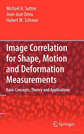 Image Correlation For Shape, Motion And Deformation Measurements: Basic Concepts,Theory And Applications - Michael A. Sutton [KSIĄŻKA]
