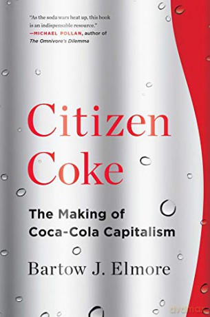 Citizen Coke: The Making of Coca-Cola Capitalism - Bartow J. Elmore [KSIĄŻKA]