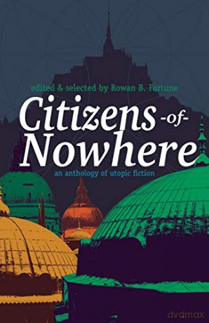 Citizens of Nowhere: an anthology of utopic fiction - Edited by Rowan B Fortune [KSIĄŻKA]