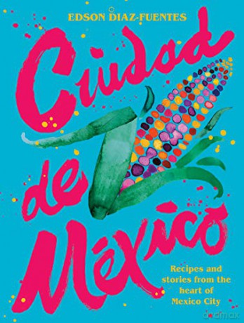 Ciudad de Mexico: Recipes and Stories from the Heart of Mexico City - Edson Diaz Fuentes [KSIĄŻKA]