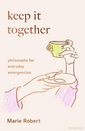 Keep It Together: Philosophy For Everyday Emergencies - Marie Robert [KSIĄŻKA]