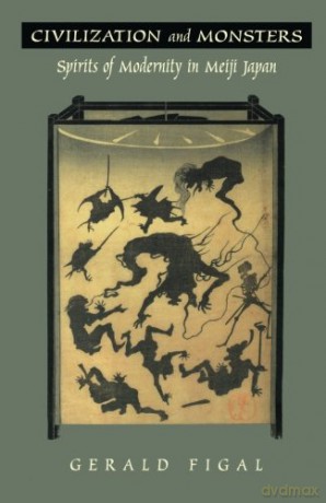 Civilization and Monsters: Spirits of Modernity in Meiji Japan Asia-Pacific: Culture, Politics, and Society - Gerald Figal [KSIĄŻKA]