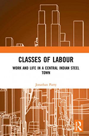 Classes of Labour: Work and Life in a Central Indian Steel Town - Jonathan Parry [KSIĄŻKA]
