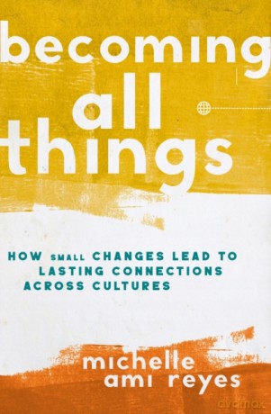 Becoming All Things: How Small Changes Lead To Lasting Connections Across Cultures [KSIĄŻKA]