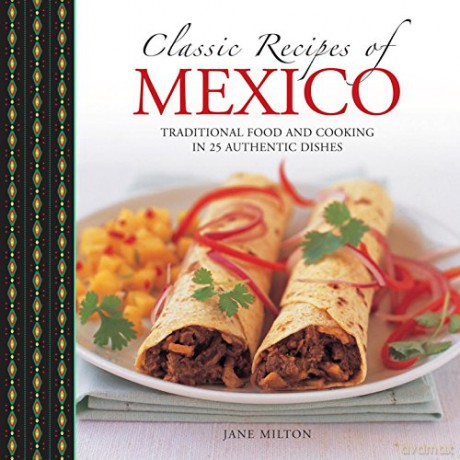 Classic Recipes of Mexico: Traditional Food and Cooking in 25 Authentic Dishes - Jane Milton [KSIĄŻKA]