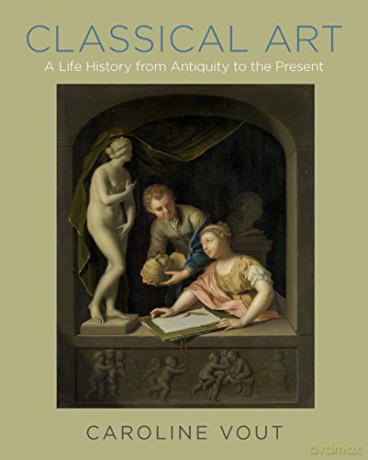 Classical Art: A Life History from Antiquity to the Present - Caroline Vout [KSIĄŻKA]