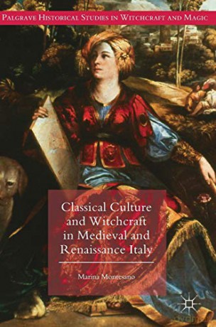 Classical Culture and Witchcraft in Medieval and Renaissance Italy Palgrave Historical Studies in Witchcraft and Magic - Marina Montesano [KSIĄŻKA]