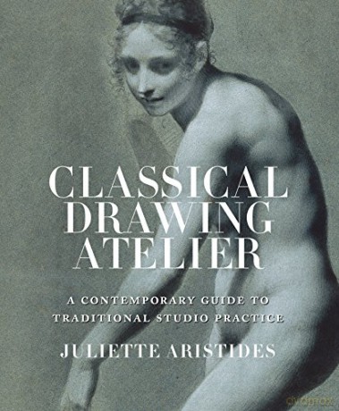 Classical Drawing Atelier: A Complete Course in Traditional Studio Practice: A Contemporary Guide to Traditional Studio Practice - Juliette Aristides [KSIĄŻKA]