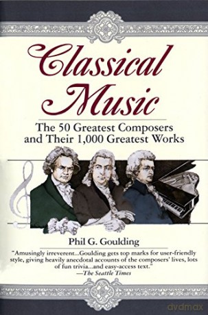Classical Music: The 50 Greatest Composers and Their 1,000 Greatest Works - Phil G. Goulding [KSIĄŻKA]