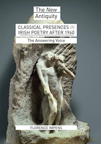Classical Presences in Irish Poetry after 1960: The Answering Voice The New Antiquity - Florence Impens [KSIĄŻKA]