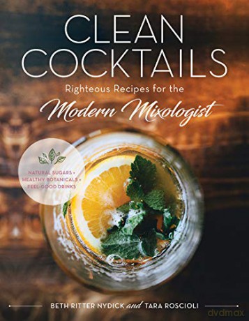Clean Cocktails: Righteous Recipes for the Modernist Mixologist - Beth Ritter Nydick [KSIĄŻKA]