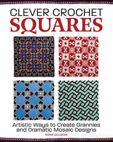 Clever Crochet Squares: Artistic Ways to Create Grannies and Dramatic Designs - Maria Gullberg [KSIĄŻKA]