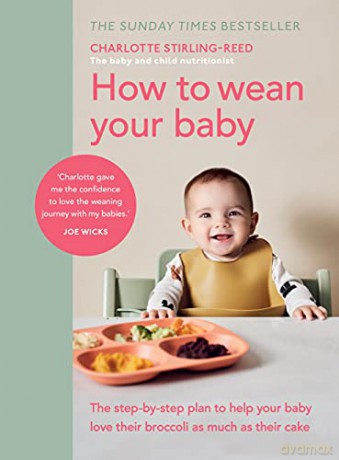 How To Wean Your Baby: The Step-By-Step Plan To Help Your Baby Love Their Broccoli As Much As Their Cake - Charlotte Stirling-Reed [KSIĄŻKA]