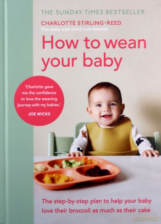 How To Wean Your Baby: The Step-By-Step Plan To Help Your Baby Love Their Broccoli As Much As Their Cake - Charlotte Stirling-Reed [KSIĄŻKA]