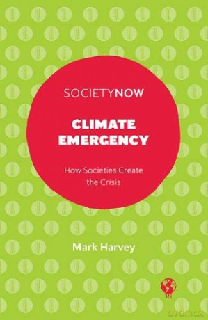 Climate Emergency: How Societies Create the Crisis SocietyNow - Mark Harvey [KSIĄŻKA]