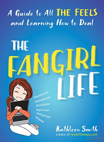 The Fangirl Life: A Guide To All The Feels And Learning How To Deal - Kathleen Smith [KSIĄŻKA]
