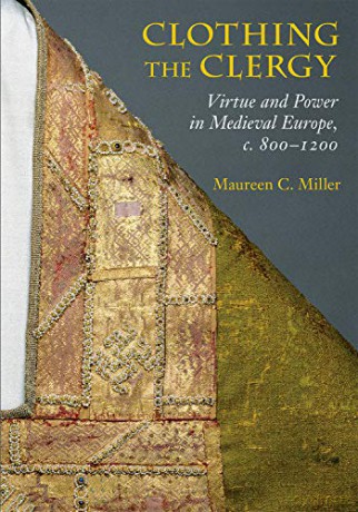 Clothing the Clergy: Virtue and Power in Medieval Europe, c. 800-1200 - Maureen C. Miller [KSIĄŻKA]