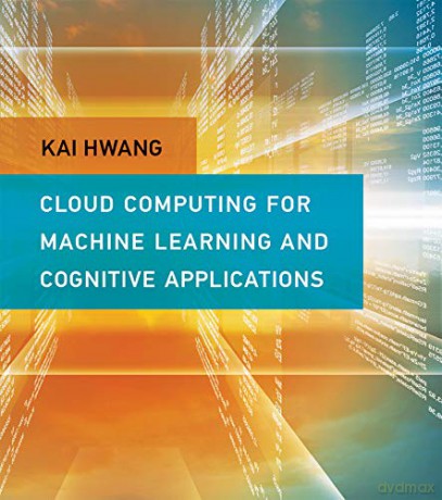 Cloud and Cognitive Computing: A Machine Learning Approach Cloud Computing for Machine Learning and Cognitive Applications The MIT Press - Kai Hwang [KSIĄŻKA]