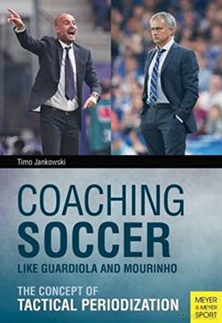 Coaching Soccer Like Guardiola and Mourinho: The Concept of Tactical Periodization - Timo Jankowski [KSIĄŻKA]