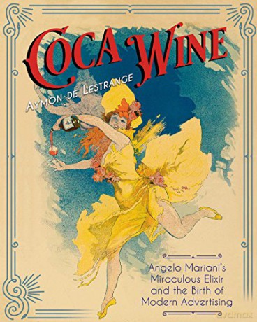 Coca Wine: Angelo Mariani's Miraculous Elixir and the Birth of Modern Advertising - Aymon de Lestrange [KSIĄŻKA]