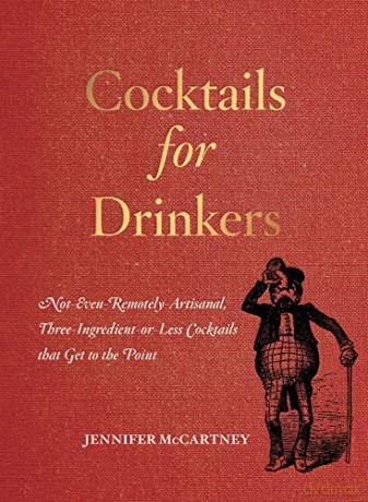 Cocktails for Drinkers: Not-Even-Remotely-Artisanal, Three-Ingredient-or-Less Cocktails That Get to the Point - Jennifer McCartney [KSIĄŻKA]