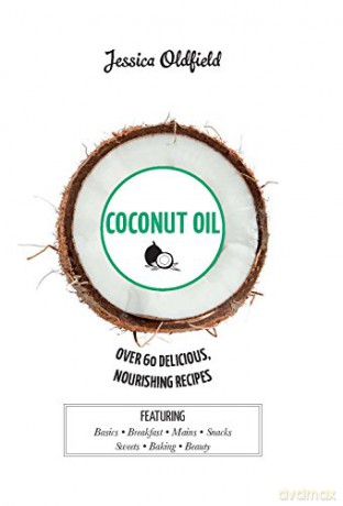 Coconut Oil: Over 60 Delicious, Nourishing Recipes - Jessica Oldfield [KSIĄŻKA]