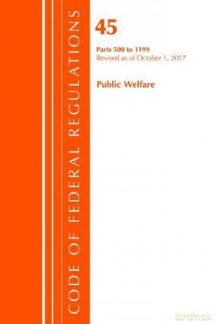 Code of Federal Regulations, Title 45 Public Welfare 500-1199, Revised as of October 1, 2017 [KSIĄŻKA]
