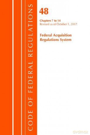 Code of Federal Regulations, Title 48 Federal Acquisition Regulations System Chapters 7-14, Revised as of October 1, 2017 [KSIĄŻKA]