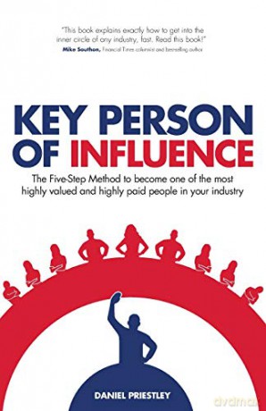 Key Person Of Influence: The Five-Step Method To Become One Of The Most Highly Valued And Highly Paid People In Your Industry - Daniel Priestley [KSIĄŻKA]