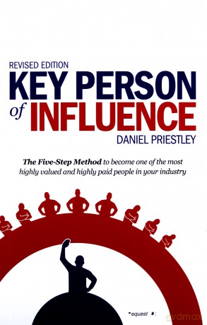 Key Person Of Influence: The Five-Step Method To Become One Of The Most Highly Valued And Highly Paid People In Your Industry - Daniel Priestley [KSIĄŻKA]