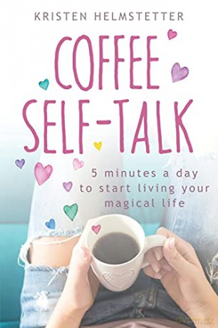 Coffee Self-Talk: 5 Minutes a Day to Start Living Your Magical Life - Kristen Helmstetter [KSIĄŻKA]