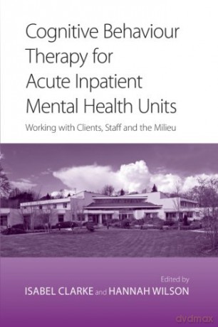 Cognitive Behaviour Therapy for Acute Inpatient Mental Health Units: Working with Clients, Staff and the Milieu - Isabel Clarke [KSIĄŻKA]