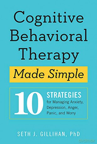 Cognitive Behavioural Therapy Made Simple: 10 Strategies for Managing Anxiety, Depression, Anger, Panic and Worry - Seth J. Gillihan [KSIĄŻKA]