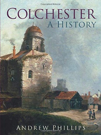 Colchester: A History - Andrew Phillips [KSIĄŻKA]