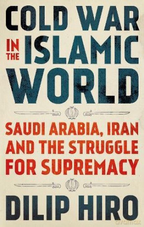 Cold War in the Islamic World: Saudi Arabia, Iran and the Struggle for Supremacy - Dilip Hiro [KSIĄŻKA]