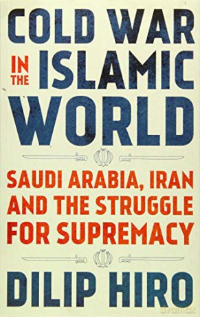 Cold War in the Islamic World: Saudi Arabia, Iran and the Struggle for Supremacy - Dilip Hiro [KSIĄŻKA]