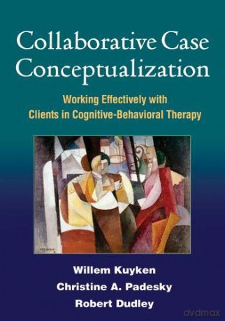Collaborative Case Conceptualization: Working Effectively with Clients in Cognitive-Behavioral Therapy - Willem Kuyken [KSIĄŻKA]